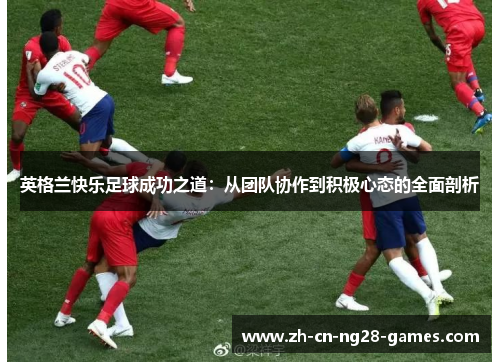 英格兰快乐足球成功之道：从团队协作到积极心态的全面剖析