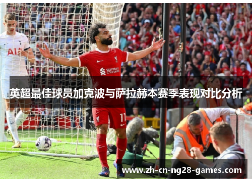 英超最佳球员加克波与萨拉赫本赛季表现对比分析