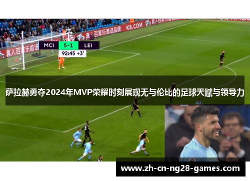 萨拉赫勇夺2024年MVP荣耀时刻展现无与伦比的足球天赋与领导力