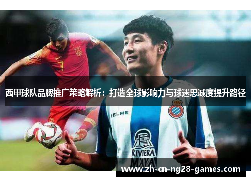 西甲球队品牌推广策略解析：打造全球影响力与球迷忠诚度提升路径