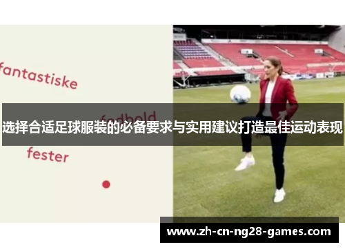 选择合适足球服装的必备要求与实用建议打造最佳运动表现