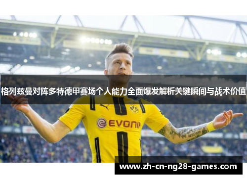 格列兹曼对阵多特德甲赛场个人能力全面爆发解析关键瞬间与战术价值